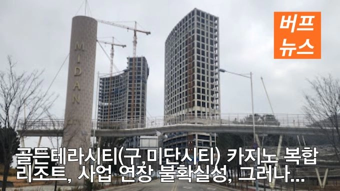 골든테라시티(구,미단시티) 카지노 복합리조트, 사업 연장 불확실성, 그러나..