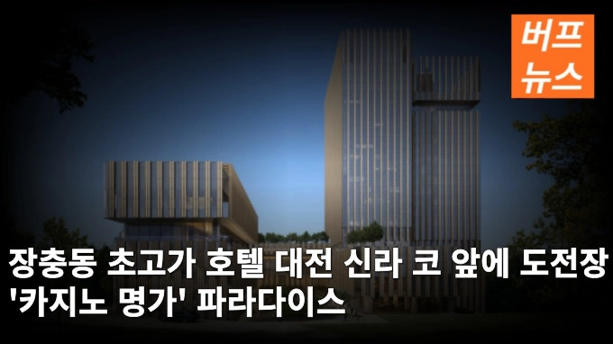 장충동 초고가 호텔 대전 신라 코 앞에 도전장 '카지노 명가' 파라다이스