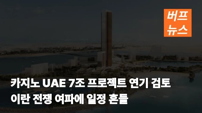 카지노 UAE 7조 프로젝트 연기 검토…이란 전쟁 여파에 일정 흔들